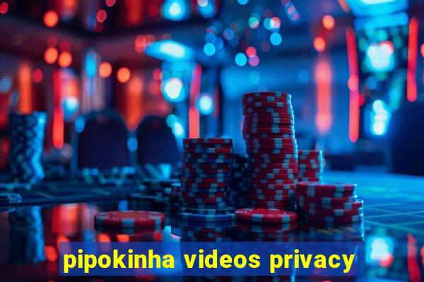 pipokinha videos privacy